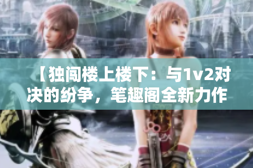 【獨(dú)闖樓上樓下：與1v2對(duì)決的紛爭，筆趣閣全新力作揭秘】