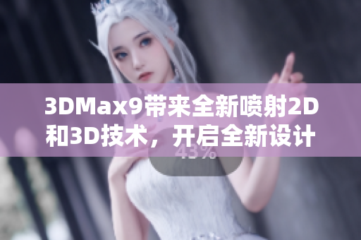 3DMax9帶來全新噴射2D和3D技術(shù)，開啟全新設(shè)計(jì)時(shí)代