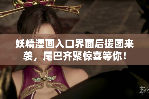 妖精漫畫入口界面后援團來襲，尾巴齊聚驚喜等你！