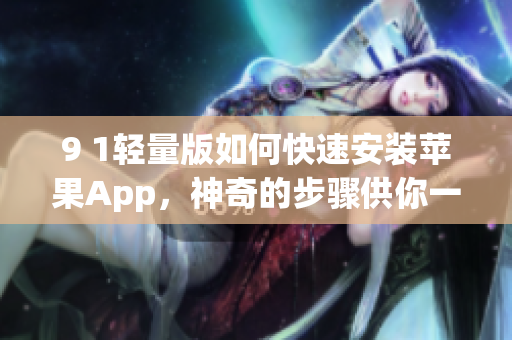 9 1輕量版如何快速安裝蘋果App，神奇的步驟供你一試