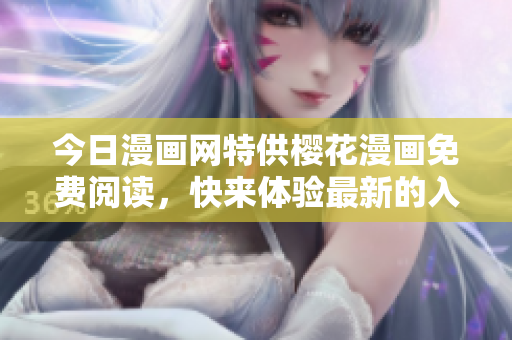 今日漫畫網特供櫻花漫畫免費閱讀，快來體驗最新的入口登錄！