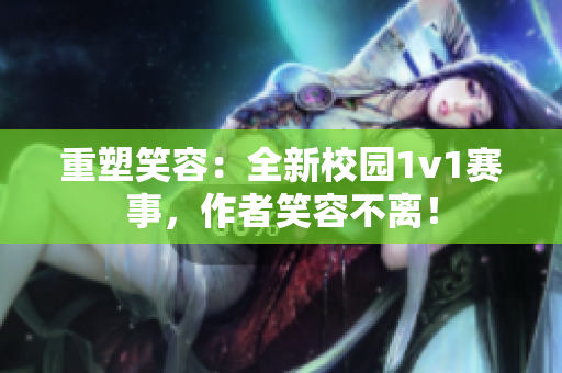 重塑笑容：全新校園1v1賽事，作者笑容不離！