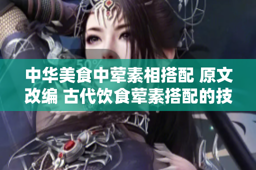 中華美食中葷素相搭配 原文改編 古代飲食葷素搭配的技巧