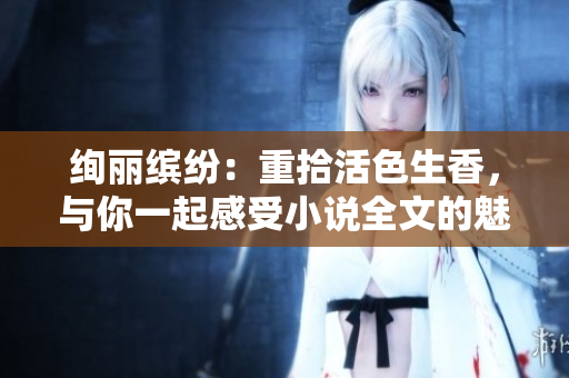 絢麗繽紛：重拾活色生香，與你一起感受小說全文的魅力