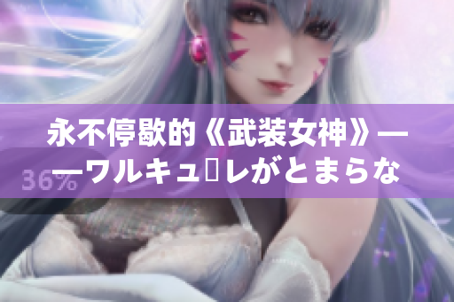 永不停歇的《武裝女神》——ワルキューレがとまらない的歌詞重讀