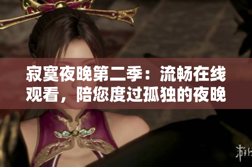 寂寞夜晚第二季：流暢在線觀看，陪您度過孤獨的夜晚
