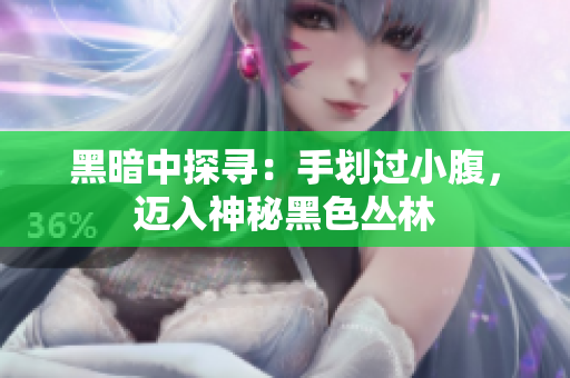 黑暗中探尋：手劃過小腹，邁入神秘黑色叢林