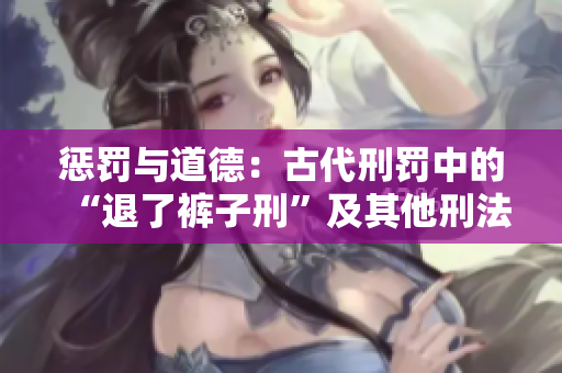 懲罰與道德：古代刑罰中的“退了褲子刑”及其他刑法審視