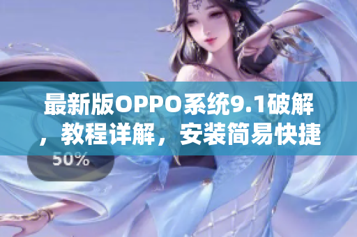 最新版OPPO系統(tǒng)9.1破解，教程詳解，安裝簡易快捷