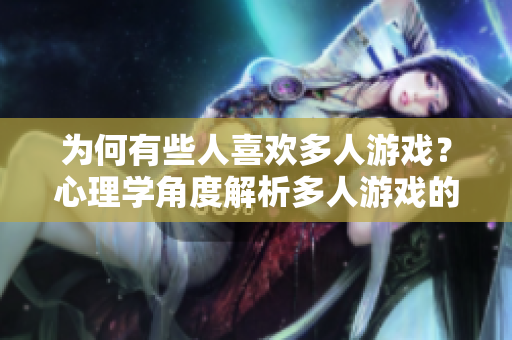 為何有些人喜歡多人游戲？心理學角度解析多人游戲的吸引力