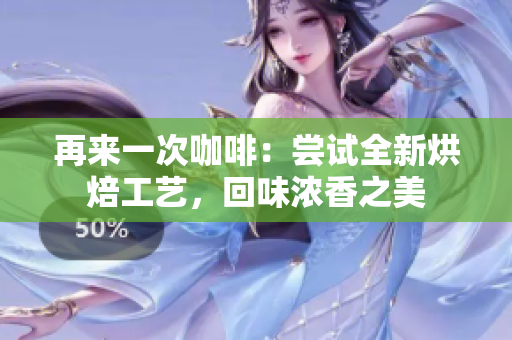 再來(lái)一次咖啡：嘗試全新烘焙工藝，回味濃香之美