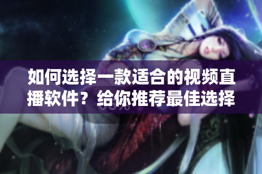 如何選擇一款適合的視頻直播軟件？給你推薦最佳選擇！