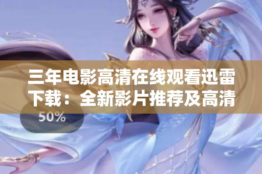 三年電影高清在線觀看迅雷下載：全新影片推薦及高清資源分享