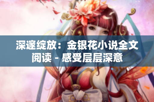深邃綻放：金銀花小說全文閱讀 - 感受層層深意