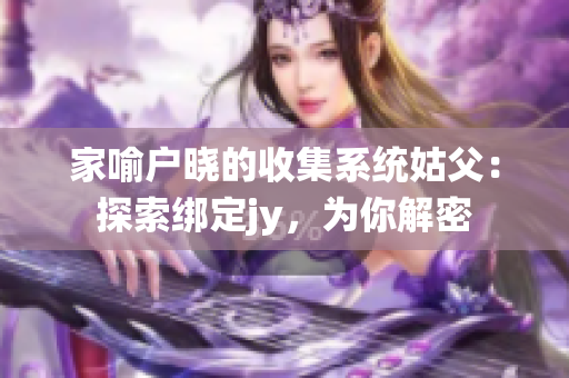 家喻戶曉的收集系統(tǒng)姑父：探索綁定jy，為你解密