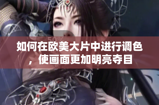 如何在歐美大片中進行調色，使畫面更加明亮奪目