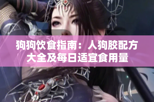狗狗飲食指南：人狗膠配方大全及每日適宜食用量