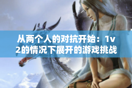 從兩個人的對抗開始：1v2的情況下展開的游戲挑戰