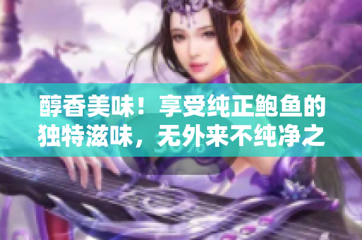 醇香美味！享受純正鮑魚的獨(dú)特滋味，無外來不純凈之牛奶