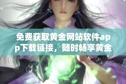 免費(fèi)獲取黃金網(wǎng)站軟件app下載鏈接，隨時暢享黃金投資