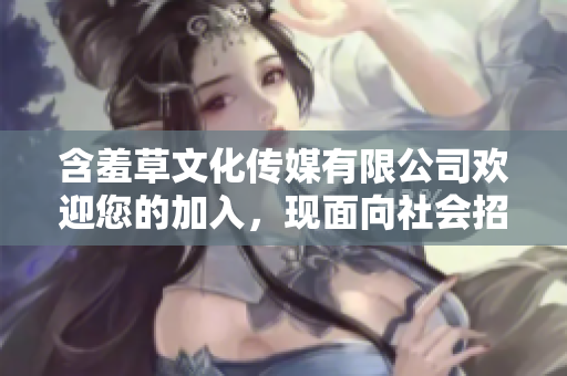 含羞草文化傳媒有限公司歡迎您的加入，現(xiàn)面向社會(huì)招聘！