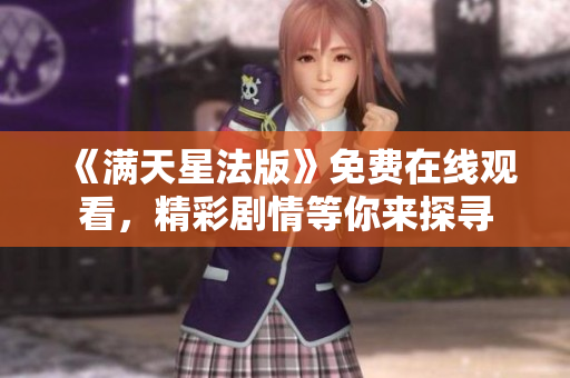 《滿天星法版》免費(fèi)在線觀看，精彩劇情等你來(lái)探尋