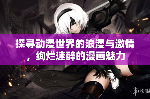 探尋動(dòng)漫世界的浪漫與激情，絢爛迷醉的漫畫魅力