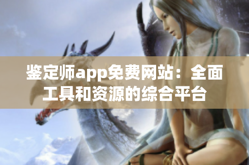 鑒定師app免費網(wǎng)站：全面工具和資源的綜合平臺