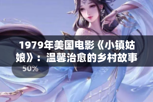 1979年美國電影《小鎮(zhèn)姑娘》：溫馨治愈的鄉(xiāng)村故事