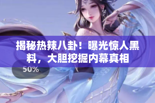 揭秘熱辣八卦！曝光驚人黑料，大膽挖掘內幕真相