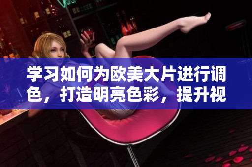 學習如何為歐美大片進行調色，打造明亮色彩，提升視覺體驗