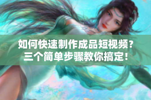 如何快速制作成品短視頻？三個簡單步驟教你搞定！