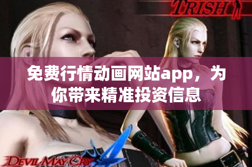 免費(fèi)行情動畫網(wǎng)站app，為你帶來精準(zhǔn)投資信息