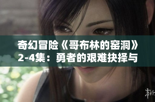 奇幻冒險《哥布林的窯洞》2-4集：勇者的艱難抉擇與驚險挑戰