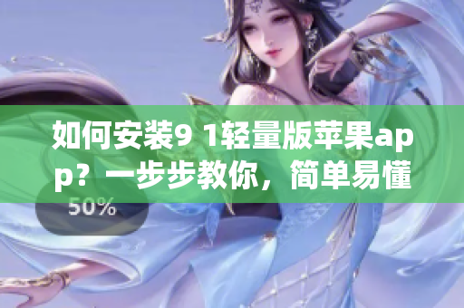 如何安裝9 1輕量版蘋果app？一步步教你，簡單易懂！