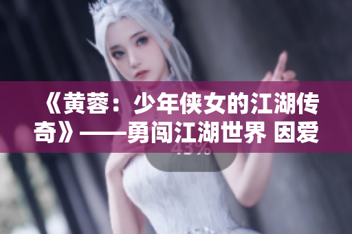 《黃蓉：少年俠女的江湖傳奇》——勇闖江湖世界 因愛成長