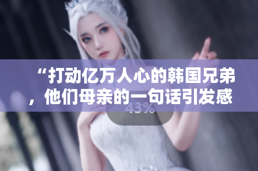 “打動億萬人心的韓國兄弟，他們母親的一句話引發感動！”