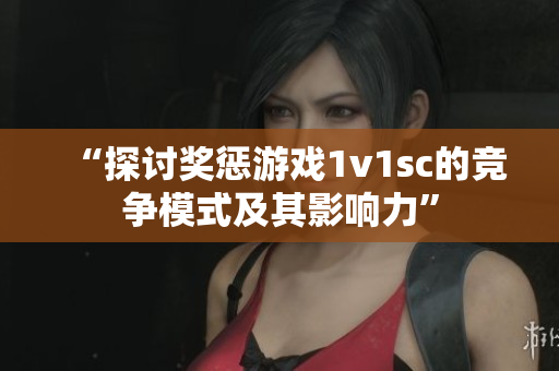 “探討獎懲游戲1v1sc的競爭模式及其影響力”