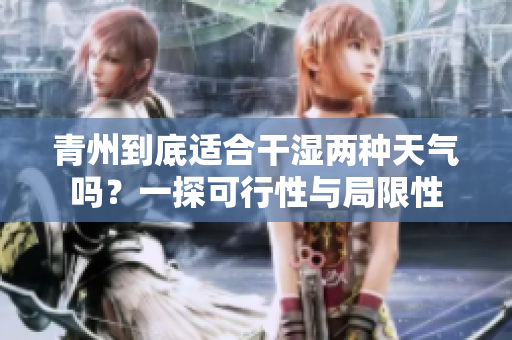 青州到底適合干濕兩種天氣嗎？一探可行性與局限性