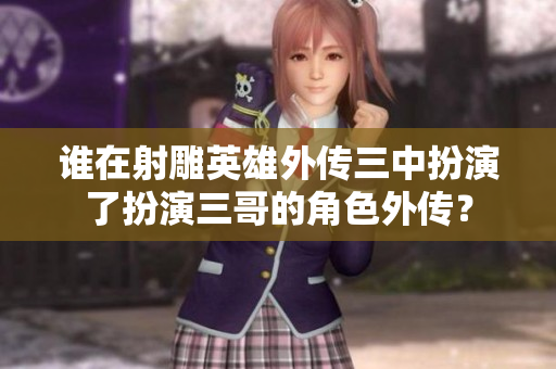 誰(shuí)在射雕英雄外傳三中扮演了扮演三哥的角色外傳？