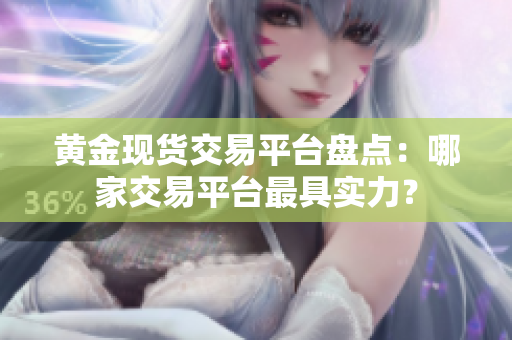 黃金現貨交易平臺盤點：哪家交易平臺最具實力？