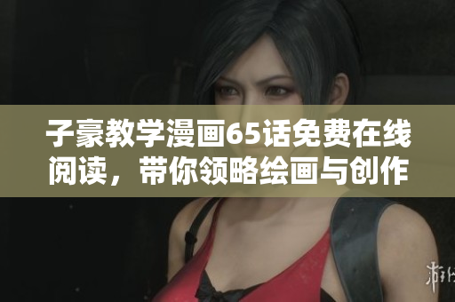 子豪教學漫畫65話免費在線閱讀，帶你領略繪畫與創作的樂趣