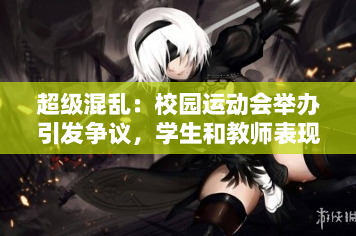 超級混亂：校園運動會舉辦引發爭議，學生和教師表現各異