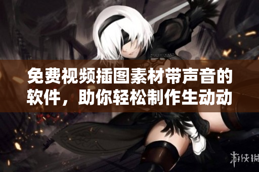 免費視頻插圖素材帶聲音的軟件，助你輕松制作生動動畫！