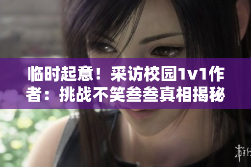 臨時起意！采訪校園1v1作者：挑戰不笑叁叁真相揭秘