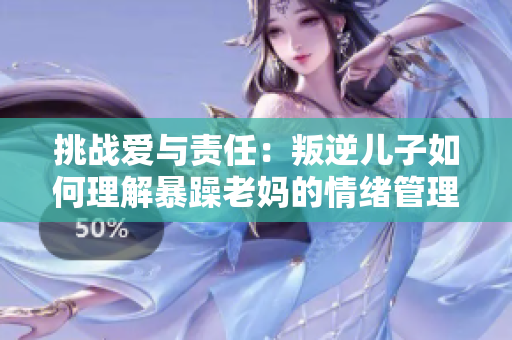 挑戰愛與責任：叛逆兒子如何理解暴躁老媽的情緒管理