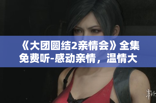 《大團圓結2親情會》全集免費聽-感動親情，溫情大劇！