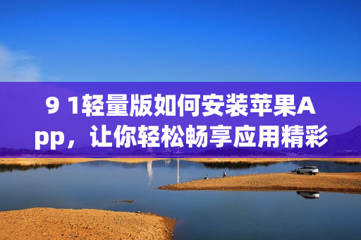 9 1輕量版如何安裝蘋(píng)果App，讓你輕松暢享應(yīng)用精彩