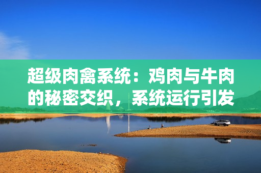 超級肉禽系統：雞肉與牛肉的秘密交織，系統運行引發情節紛爭