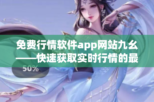 免費(fèi)行情軟件app網(wǎng)站九幺——快速獲取實(shí)時(shí)行情的最佳選擇